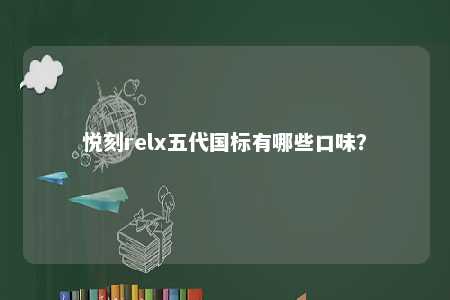 悦刻relx五代国标有哪些口味？ 